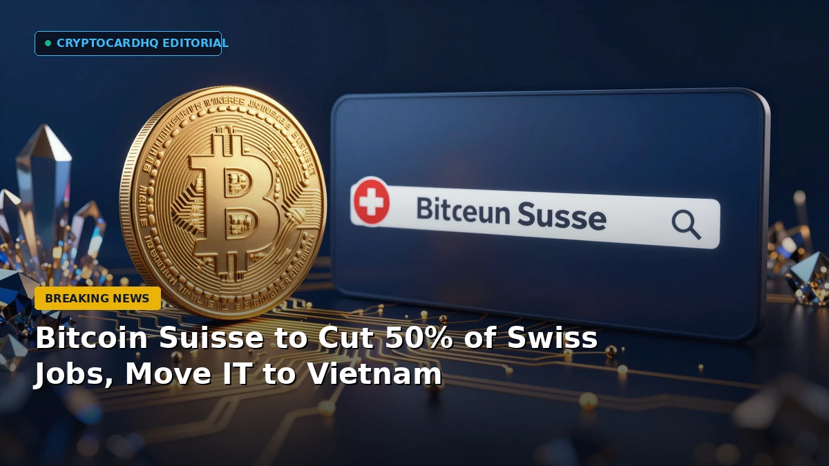 Bitcoin Suisse to Cut 50% of Swiss Jobs, Move IT to Vietnam — CryptoCardHQ editorial cover